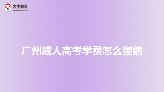 廣州成人高考學(xué)費(fèi)怎么繳納