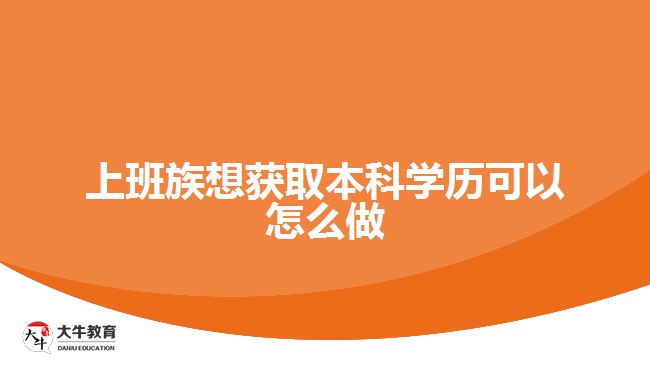 上班族想獲取本科學(xué)歷可以怎么做