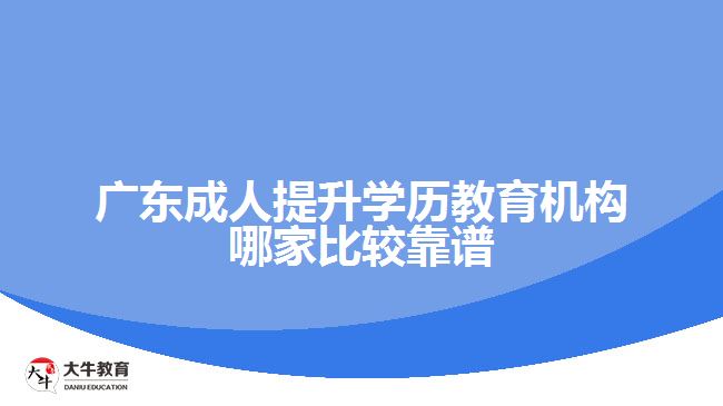 廣東成人提升學(xué)歷教育機(jī)構(gòu)哪家比較靠譜