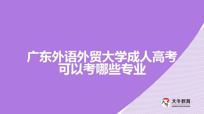 廣東外語外貿大學成人高考可以考哪些專業(yè)