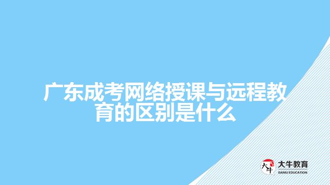 廣東成考網(wǎng)絡(luò)授課與遠(yuǎn)程教育的區(qū)別是什么