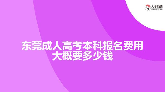 東莞成人高考本科報(bào)名費(fèi)用大概要多少錢