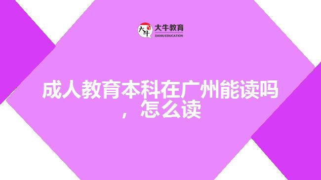 成人教育本科在廣州能讀嗎，怎么讀