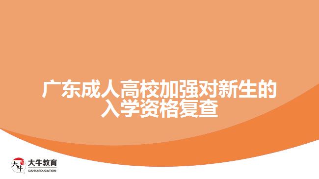 廣東成人高校加強對新生的入學資格復查