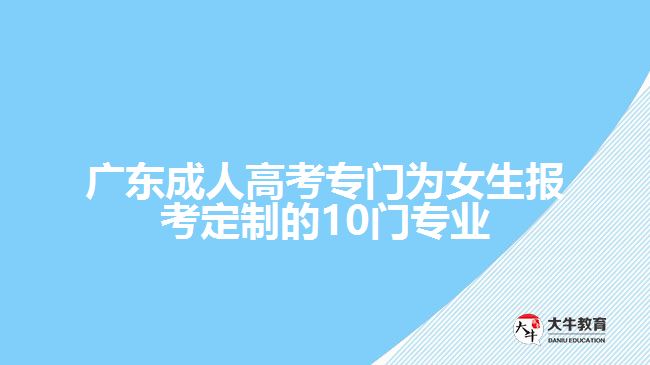 廣東成人高考專門為女生報(bào)考定制的10門專業(yè)