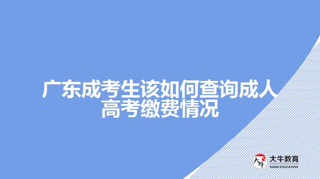 廣東成考生該如何查詢(xún)成人高考繳費(fèi)情況