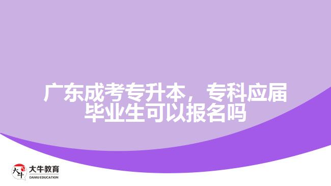 廣東成考專升本，?？茟?yīng)屆畢業(yè)生可以報(bào)名嗎