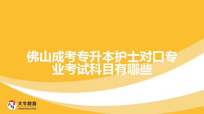 佛山成考專升本護士對口專業(yè)考試科目有哪些