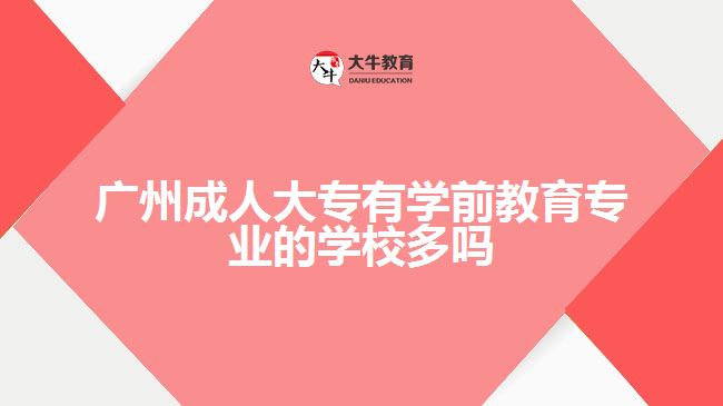 廣州成人大專有學(xué)前教育專業(yè)的學(xué)校多嗎