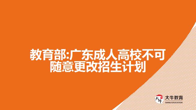 教育部:廣東成人高校不可隨意更改招生計(jì)劃