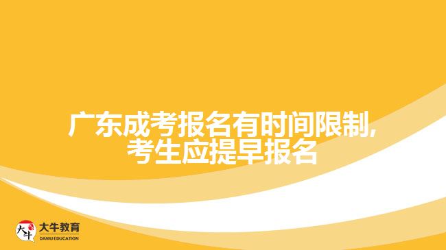 廣東成考報名有時間限制,考生應(yīng)提早報名