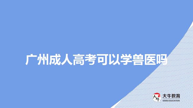 廣州成人高考可以學獸醫(yī)嗎