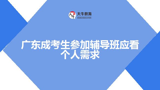 廣東成考生參加輔導班應(yīng)看個人需求