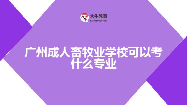 廣州成人畜牧業(yè)學(xué)?？梢钥际裁磳?zhuān)業(yè)