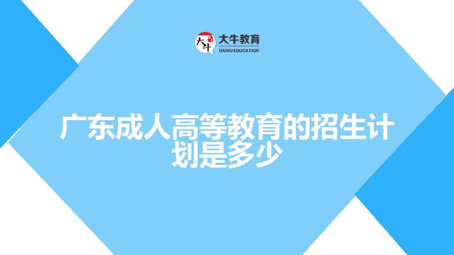 廣東成人高等教育的招生計劃是多少