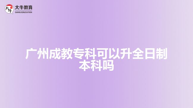 廣州成教專(zhuān)科可以升全日制本科嗎