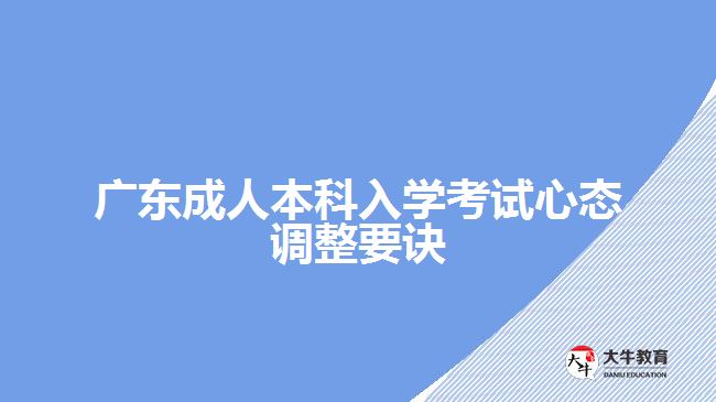 廣東成人本科入學考試心態(tài)調(diào)整要訣