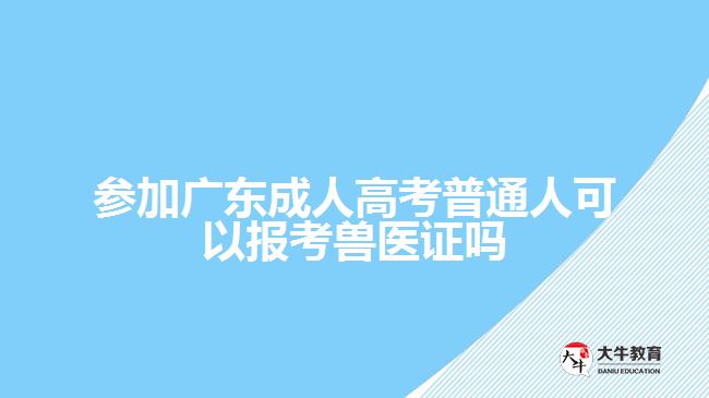 參加廣東成人高考普通人可以報(bào)考獸醫(yī)證嗎