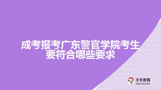 成考報考廣東警官學(xué)院考生要符合哪些要求