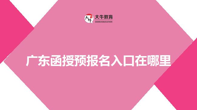 廣東函授預(yù)報名入口在哪里