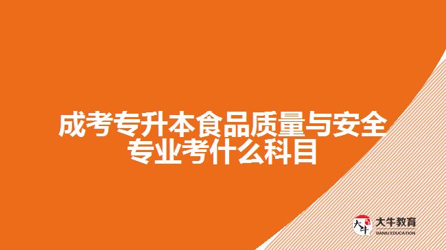 成考專升本食品質(zhì)量與安全專業(yè)考什么科目