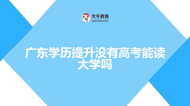 廣東學(xué)歷提升沒(méi)有高考能讀大學(xué)嗎