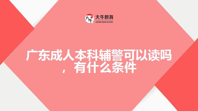 廣東成人本科輔警可以讀嗎，有什么條件