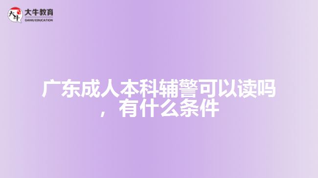 成人本科輔警可以讀嗎，有什么條件