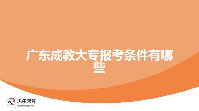 廣東成教大專(zhuān)報(bào)考條件有哪些