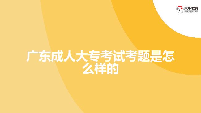 廣東成人大?？荚嚳碱}是怎么樣的