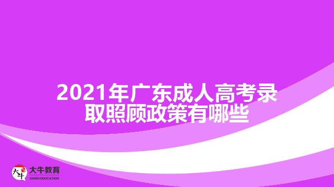 2021年廣東成人高考錄取照顧政策有哪些