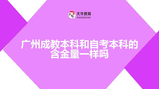 廣州成教本科和自考本科的含金量一樣嗎