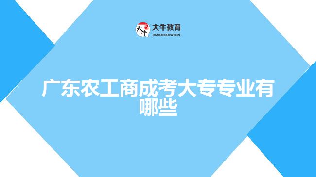 廣東農(nóng)工商成考大專專業(yè)有哪些