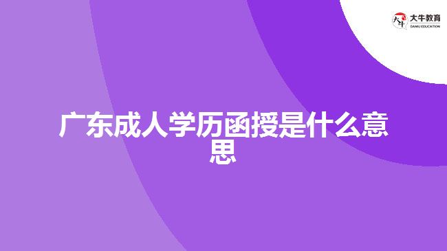 廣東成人學(xué)歷函授是什么意思