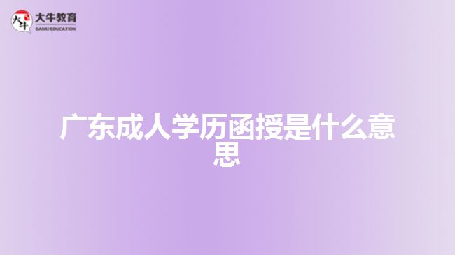 廣東成人學(xué)歷函授是什么意思