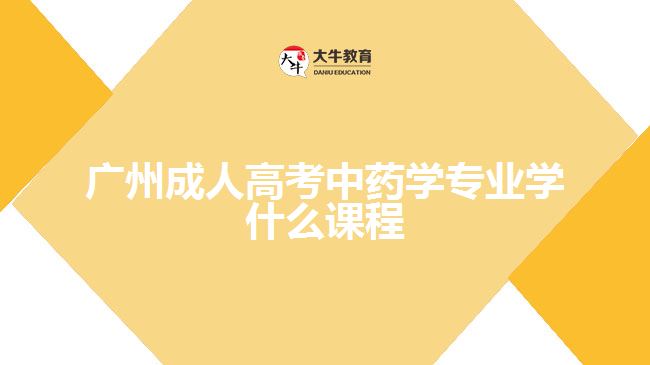 廣州成人高考中藥學(xué)專業(yè)學(xué)什么課程