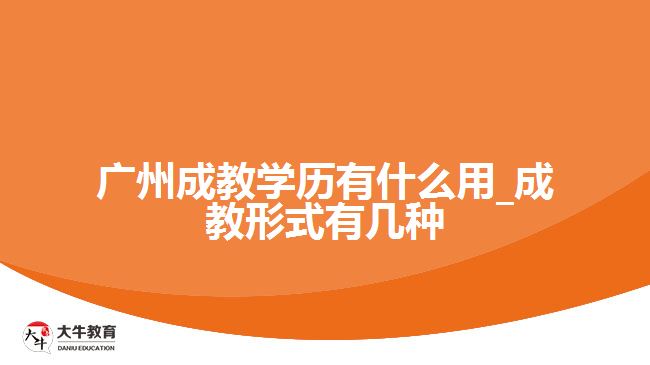 廣州成教學(xué)歷有什么用_成教形式有幾種