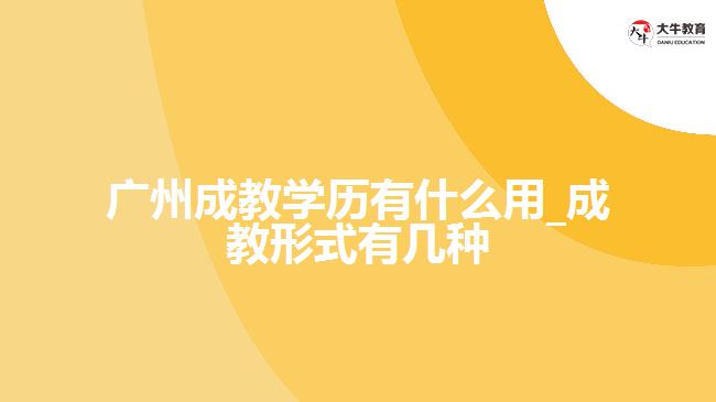 廣州成教學(xué)歷有什么用_成教形式有幾種