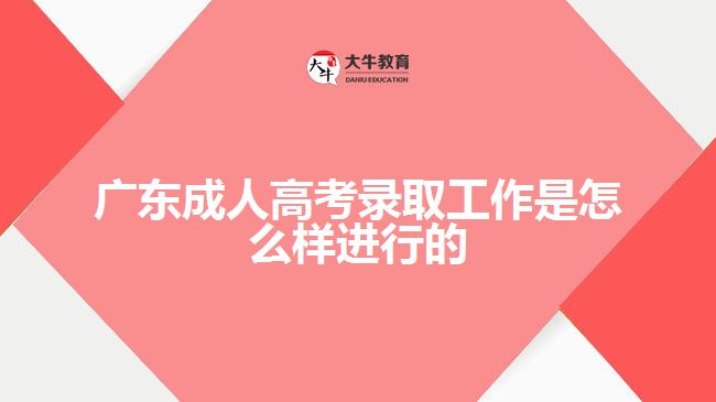 廣東成人高考錄取工作是怎么樣進(jìn)行的