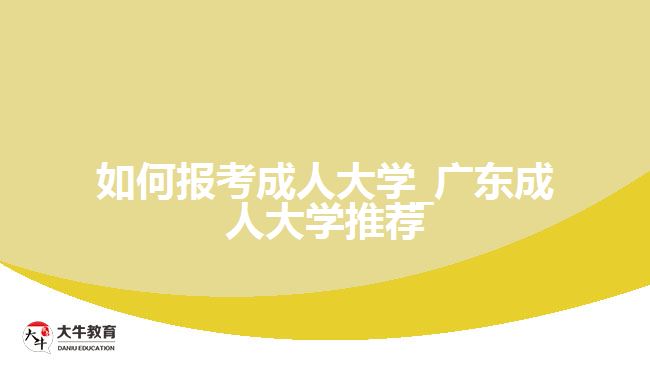 如何報考成人大學_廣東成人大學推薦