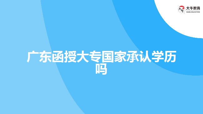 廣東函授大專國家承認學歷嗎