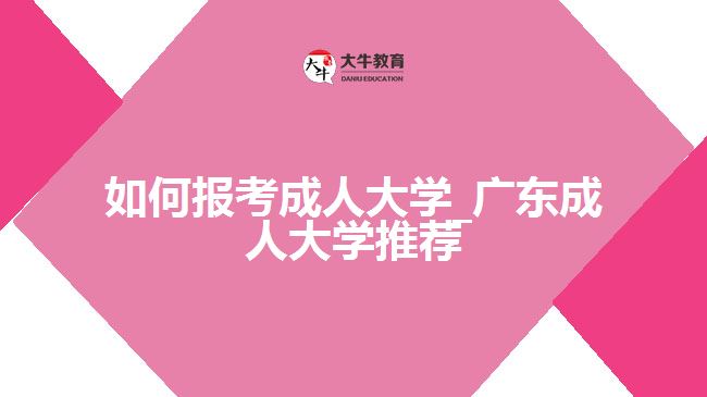 如何報(bào)考成人大學(xué)_廣東成人大學(xué)推薦