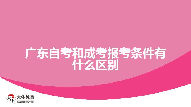 廣東自考和成考報考條件有什么區(qū)別