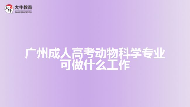 廣州成人高考動物科學專業(yè)可做什么工作