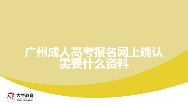 廣州成人高考報名網上確認需要什么資料