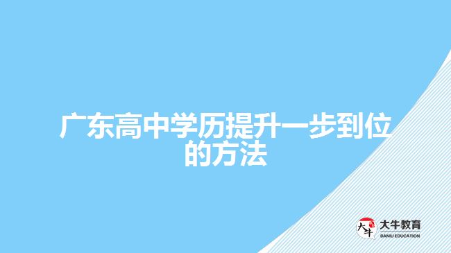 廣東高中學(xué)歷提升一步到位的方法