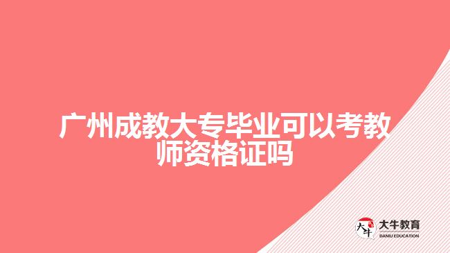 廣州成教大專畢業(yè)可以考教師資格證嗎