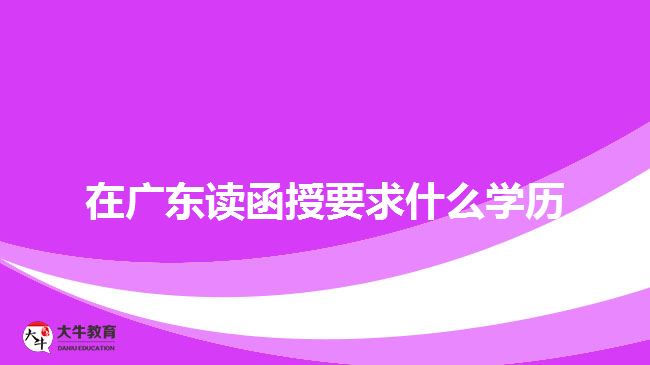 在廣東讀函授要求什么學(xué)歷