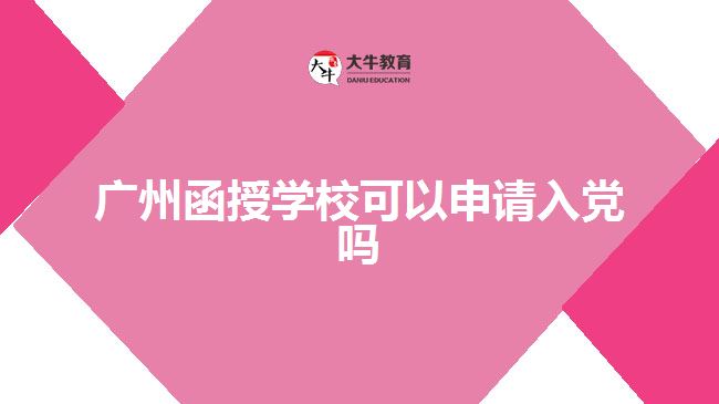 廣州函授學(xué)?？梢陨暾?qǐng)入黨嗎