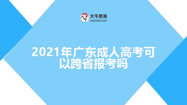 2021年廣東成人高考可以跨省報考嗎